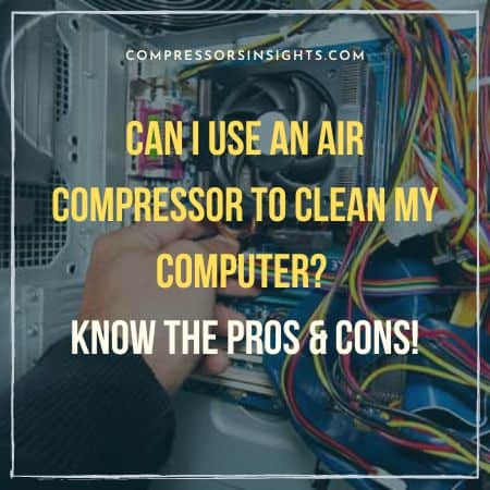 Can I Use an Air Compressor to Clean My Computer? Know The Pros & Cons!